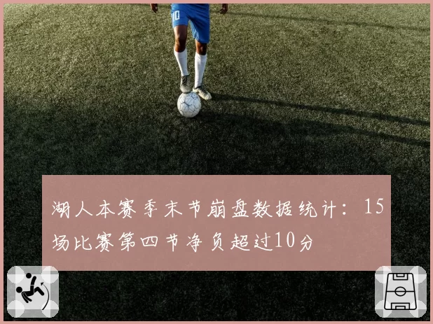 湖人本赛季末节崩盘数据统计：15场比赛第四节净负超过10分