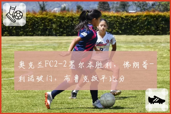 奥克兰FC2-2墨尔本胜利，佛朗哥-利诺破门，布鲁克扳平比分