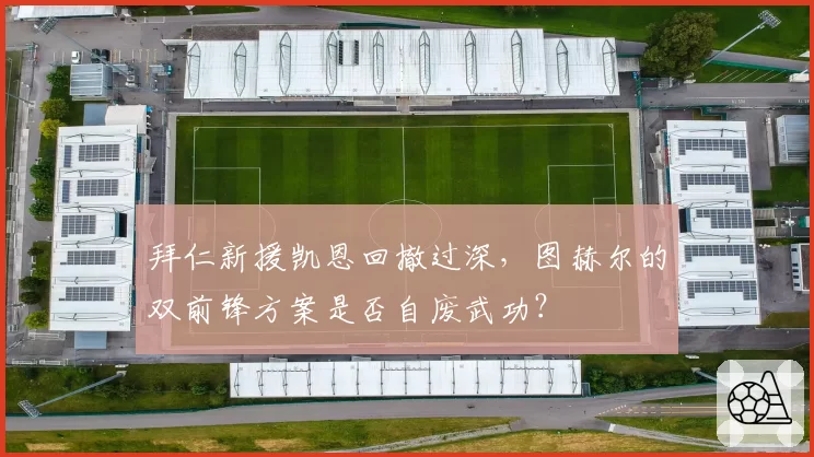 拜仁新援凯恩回撤过深，图赫尔的双前锋方案是否自废武功？