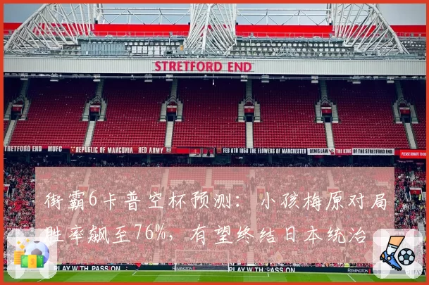 街霸6卡普空杯预测：小孩梅原对局胜率飙至76%，有望终结日本统治