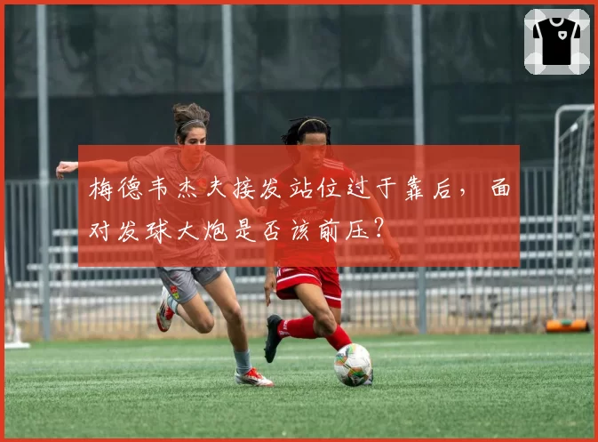 梅德韦杰夫接发站位过于靠后,面对发球大炮是否该前压?