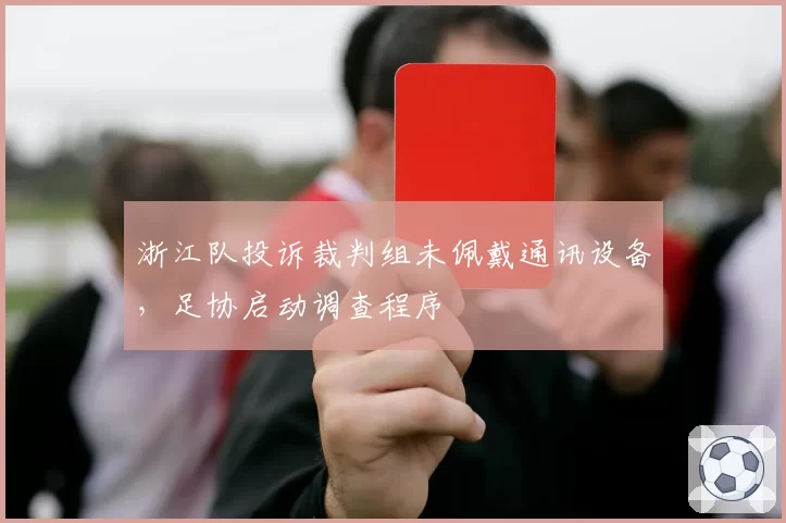 浙江队投诉裁判组未佩戴通讯设备，足协启动调查程序