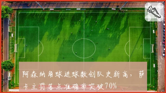 阿森纳角球进球数创队史新高,萨卡主罚落点准确率突破70%