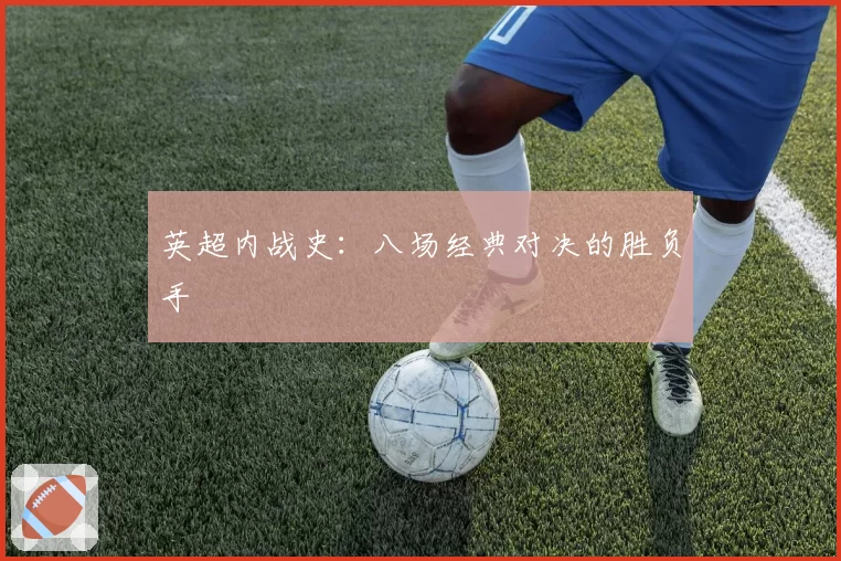 英超内战史：八场经典对决的胜负手