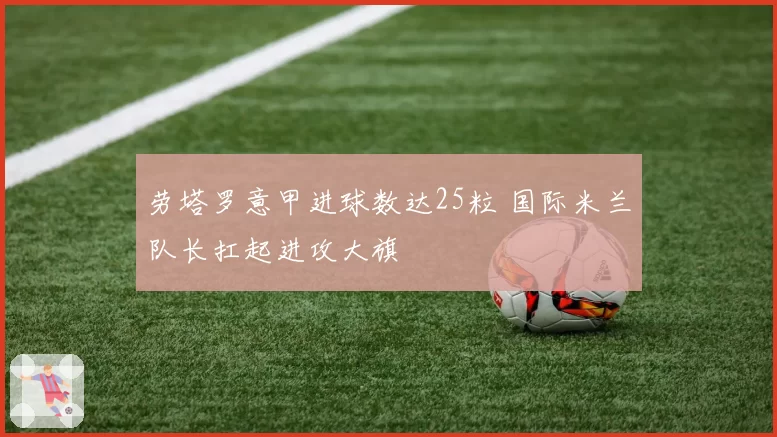 劳塔罗意甲进球数达25粒 国际米兰队长扛起进攻大旗