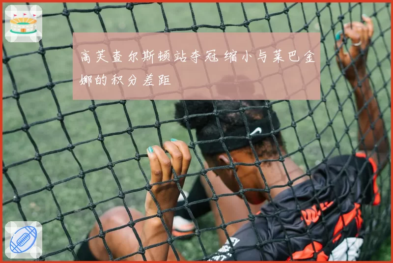 高芙查尔斯顿站夺冠 缩小与莱巴金娜的积分差距